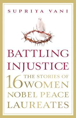 Battling Injustice: 16 Women Nobel Peace Laureates by Vani, Supriya