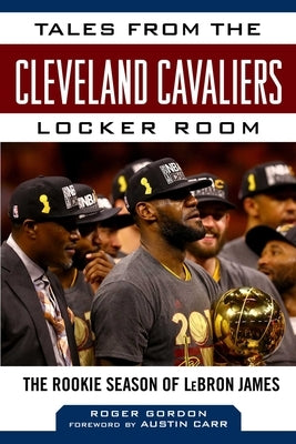 Tales from the Cleveland Cavaliers Locker Room: The Rookie Season of Lebron James by Gordon, Roger