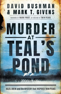 Murder at Teal's Pond: Hazel Drew and the Mystery That Inspired Twin Peaks by Bushman, David