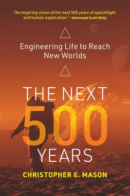 The Next 500 Years: Engineering Life to Reach New Worlds by Mason, Christopher E.