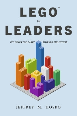 Lego(r) to Leaders: It's Never Too Early to Build the Future by Hosko, Jeffrey M.