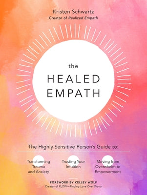 The Healed Empath: The Highly Sensitive Person's Guide to Transforming Trauma and Anxiety, Trusting Your Intuition, and Moving from Overw by Schwartz, Kristen