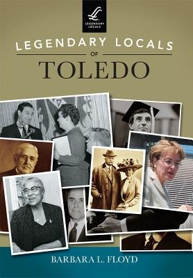 Legendary Locals of Toledo by Floyd, Barbara L.