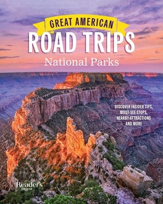 Great American Road Trips- National Parks: Discover Insider Tips, Must See Stops, Nearby Attractions & More by Reader's Digest