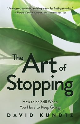 The Art of Stopping: How to Be Still When You Have to Keep Going (Mindfulness Meditation, Coping Skills) by Kundtz, David