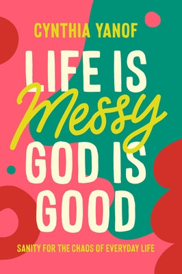 Life Is Messy God Is Good by Yanof, Cynthia