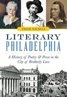 Literary Philadelphia: A History of Poetry and Prose in the City of Brotherly Love by Nickels, Thom