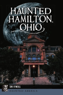 Haunted Hamilton, Ohio by O'Neill, Shi