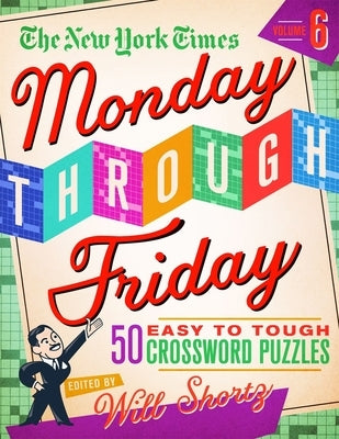 The New York Times Monday Through Friday Easy to Tough Crossword Puzzles Volume 6: 50 Puzzles from the Pages of the New York Times by New York Times