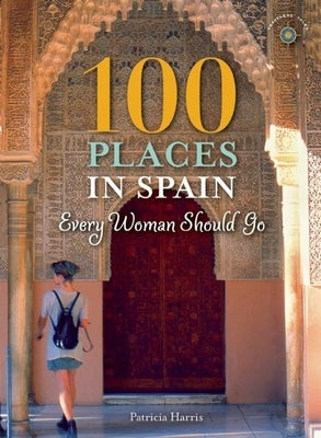 100 Places in Spain Every Woman Should Go by Harris, Patricia