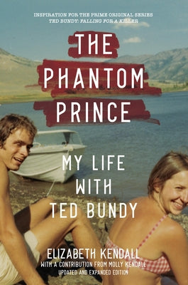 The Phantom Prince: My Life with Ted Bundy, Updated and Expanded Edition by Kendall, Elizabeth