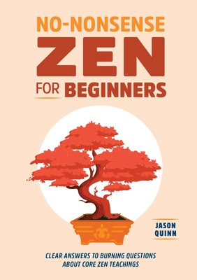No-Nonsense Zen for Beginners: Clear Answers to Burning Questions about Core Zen Teachings by Quinn, Jason