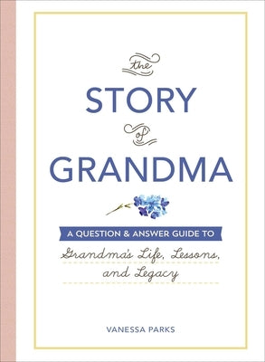 The Story of Grandma: A Question & Answer Guide to Grandma's Life, Lessons, and Legacy by Parks, Vanessa