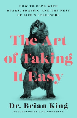 The Art of Taking It Easy: How to Cope with Bears, Traffic, and the Rest of Life's Stressors by King, Brian