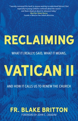 Reclaiming Vatican II: What It (Really) Said, What It Means, and How It Calls Us to Renew the Church by Britton, Fr Blake