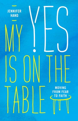 My Yes Is on the Table: Moving from Fear to Faith by Hand, Jennifer