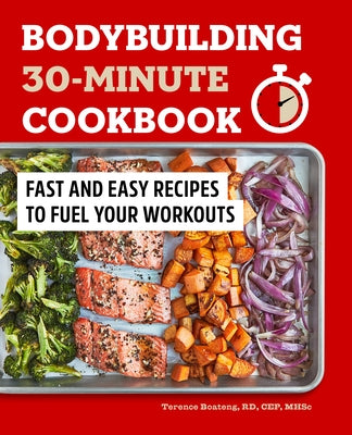 Bodybuilding 30-Minute Cookbook: Fast and Easy Recipes to Fuel Your Workouts by Boateng, Terence