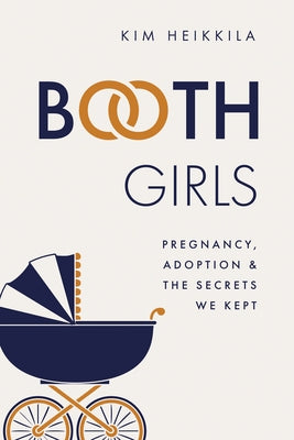 Booth Girls: Pregnancy, Adoption, and the Secrets We Kept by Heikkila, Kim