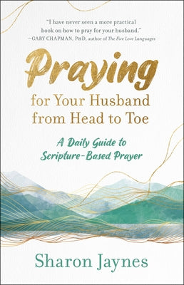 Praying for Your Husband from Head to Toe: A Daily Guide to Scripture-Based Prayer by Jaynes, Sharon