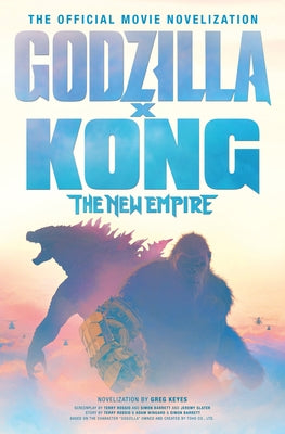 Godzilla X Kong: The New Empire - The Official Movie Novelization by Keyes, Greg