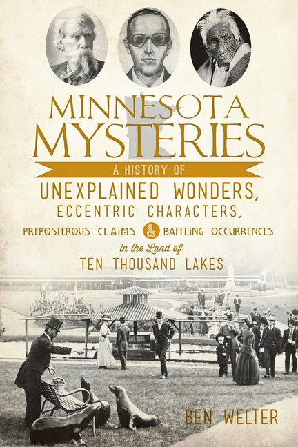 Minnesota Mysteries: A History of Unexplained Wonders, Eccentric Characters, Preposterous Claims & Baffling Occurrences in the Land of 10,0 by Welter, Ben
