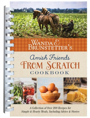 Wanda E. Brunstetter's Amish Friends from Scratch Cookbook: A Collection of Over 270 Recipes for Simple Hearty Meals and More by Brunstetter, Wanda E.