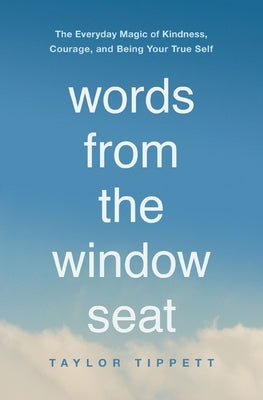 Words from the Window Seat: The Everyday Magic of Kindness, Courage, and Being Your True Self by Tippett, Taylor