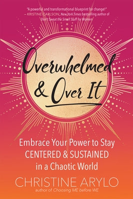 Overwhelmed and Over It: Embrace Your Power to Stay Centered and Sustained in a Chaotic World by Arylo, Christine
