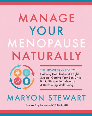 Manage Your Menopause Naturally: The Six-Week Guide to Calming Hot Flashes & Night Sweats, Getting Your Sex Drive Back, Sharpening Memory & Reclaiming by Stewart, Maryon