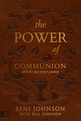 The Power of Communion with 40-Day Prayer Journey (Leather Gift Version): Accessing Miracles Through the Body and Blood of Jesus by Johnson, Beni