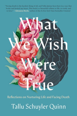 What We Wish Were True: Reflections on Nurturing Life and Facing Death by Schuyler Quinn, Tallu
