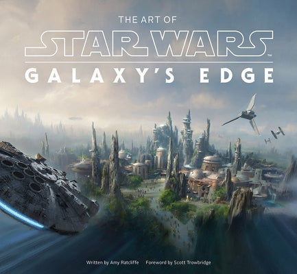 The Art of Star Wars: Galaxy's Edge: The Official Behind-The-Scenes Companion by Ratcliffe, Amy