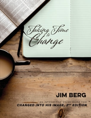 Taking Time to Change: An Interactive Study Guide for Changed Into His Image, 2nd Edition by Berg, Jim