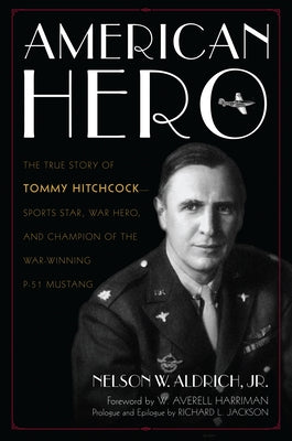 American Hero: The True Story of Tommy Hitchcock--Sports Star, War Hero, and Champion of the War-Winning P-51 Mustang by Aldrich, Nelson W.