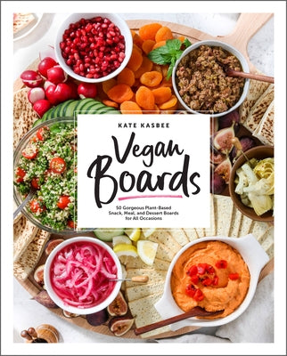 Vegan Boards: 50 Gorgeous Plant-Based Snack, Meal, and Dessert Boards for All Occasions by Pelletier, Kate