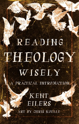 Reading Theology Wisely: A Practical Introduction by Eilers, Kent