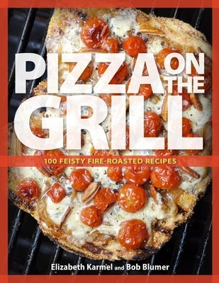 Pizza on the Grill: 100+ Feisty Fire-Roasted Recipes for Pizza & More by Blumer, Robert