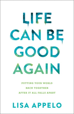 Life Can Be Good Again: Putting Your World Back Together After It All Falls Apart by Appelo, Lisa