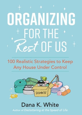 Organizing for the Rest of Us: 100 Realistic Strategies to Keep Any House Under Control by White, Dana K.