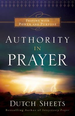 Authority in Prayer: Praying with Power and Purpose by Sheets, Dutch