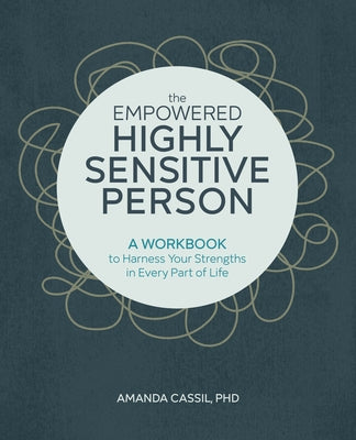 The Empowered Highly Sensitive Person: A Workbook to Harness Your Strengths in Every Part of Life by Cassil, Amanda