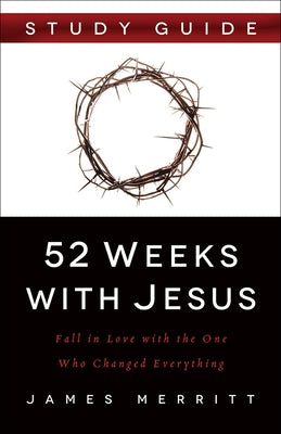 52 Weeks with Jesus: Fall in Love with the One Who Changed Everything by Merritt, James