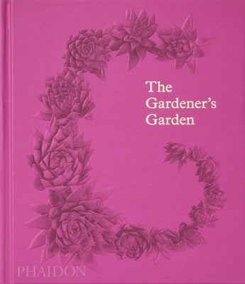 The Gardener's Garden: Inspiration Across Continents and Centuries by Editors, Phaidon