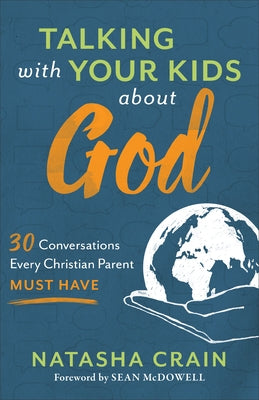 Talking with Your Kids about God: 30 Conversations Every Christian Parent Must Have by Crain, Natasha