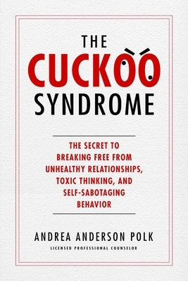 The Cuckoo Syndrome: The Secret to Breaking Free from Unhealthy Relationships, Toxic Thinking, and Self-Sabotaging Behavior by Polk, Andrea Anderson