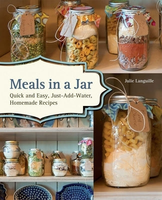 Meals in a Jar: Quick and Easy, Just-Add-Water, Homemade Recipes by Languille, Julie