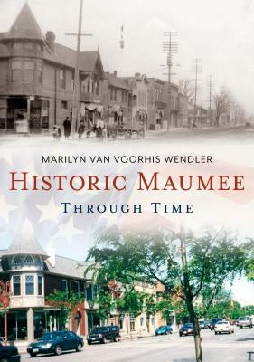 Historic Maumee Through Time by Wendler, Marilyn Van Voorhis