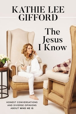 The Jesus I Know: Honest Conversations and Diverse Opinions about Who He Is by Gifford, Kathie Lee