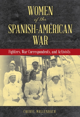 Women of the Spanish-American War: Fighters, War Correspondents, and Activists by Mullenbach, Cheryl