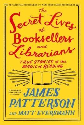 The Secret Lives of Booksellers and Librarians: True Stories of the Magic of Reading by Patterson, James